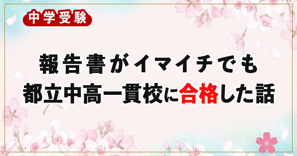 【体験談】報告書がイマイチでも都立中高一貫校に合格！気にしすぎないための考え方
