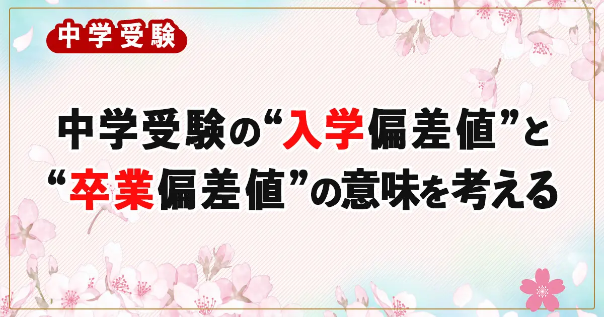 中学受験の“入学偏差値”と“卒業偏差値”の意味を考える 〜学力伸長度はどう見るべき？〜