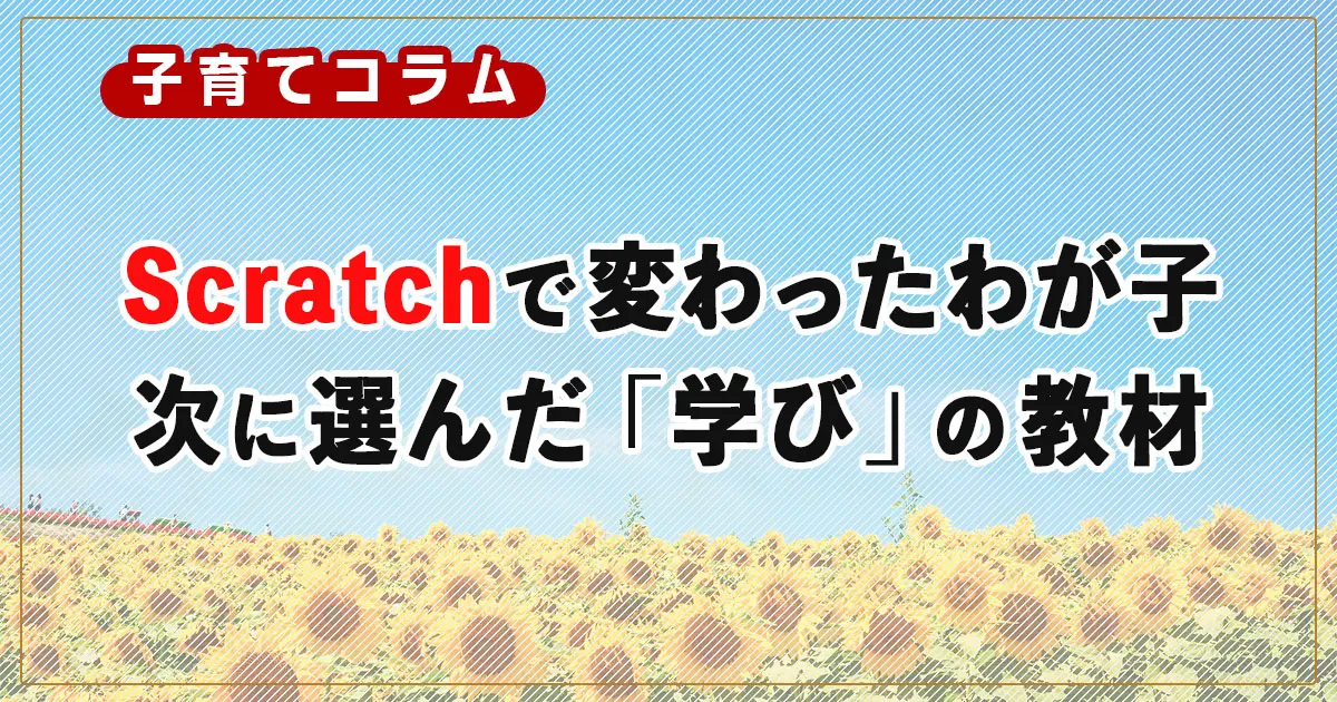 Scratch（スクラッチ）の授業で変わったわが子、次に興味を持った「学び」の教材