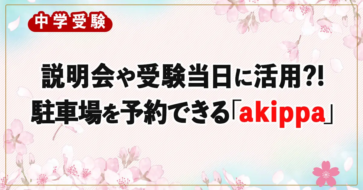 【中学受験】説明会や受験当日に活用?! 駐車場を予約できる「akippa（アキッパ）」
