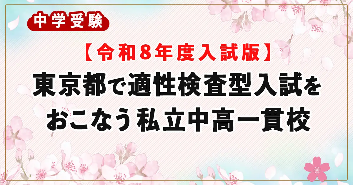 【2026年度入試】東京都で適性検査型入試をおこなう私立中高一貫校の一覧表（偏差値付き）