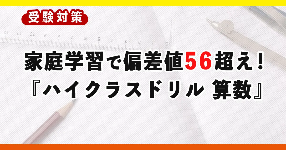 家庭学習で算数偏差値56超えを狙う！『ハイクラスドリル 算数』の効果的な使い方